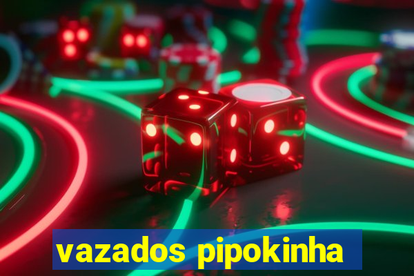 vazados pipokinha